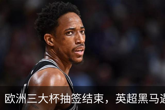 欧洲三大杯抽签结束，英超黑马遇弱旅，66个正赛名额等待争夺